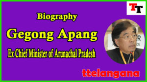 Biography of Gegong Apang Chief Minister of Arunachal Pradesh