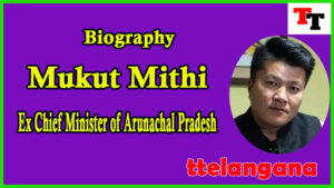 Biography of Mukut Mithi Ex Chief Minister of Arunachal Pradesh