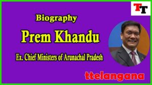 Biography of Prem Khandu Tungan Ex Chief Minister of Arunachal Pradesh 