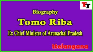 Biography of Tomo Riba Ex Chief Minister of Arunachal Pradesh