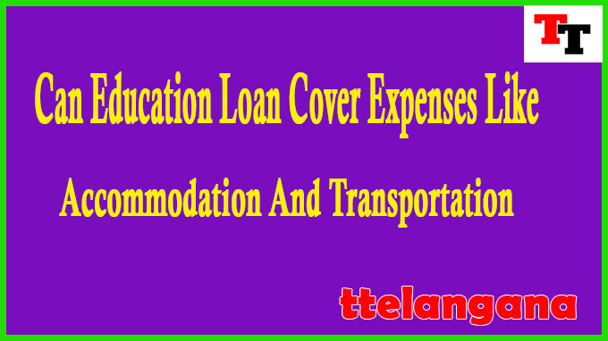 Can Education Loan Cover Expenses Like Accommodation And Transportation