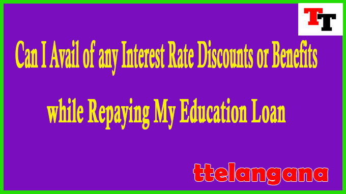 Can I Avail of any Interest Rate Discounts or Benefits while Repaying My Education Loan