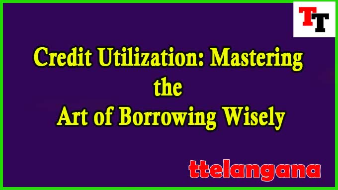 Credit Utilization: Mastering the Art of Borrowing Wisely