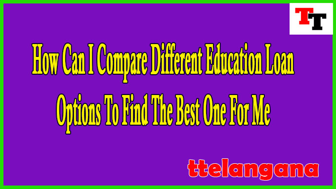 How Can I Compare Different Education Loan Options To Find The Best One For Me