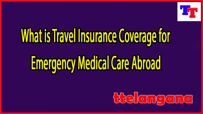 What is Travel Insurance Coverage for Emergency Medical Care Abroad